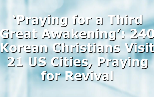 ‘Praying for a Third Great Awakening’: 240 Korean Christians Visit 21 US Cities, Praying for Revival