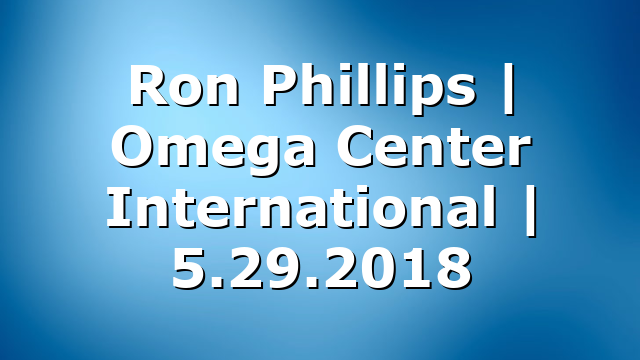 Ron Phillips | Omega Center International | 5.29.2018