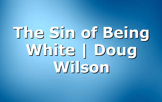 The Sin of Being White | Doug Wilson