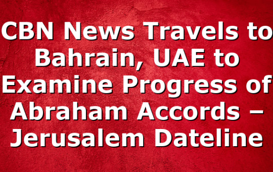 CBN News Travels to Bahrain, UAE to Examine Progress of Abraham Accords – Jerusalem Dateline