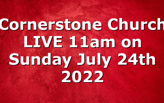 Cornerstone Church LIVE 11am on Sunday July 24th 2022