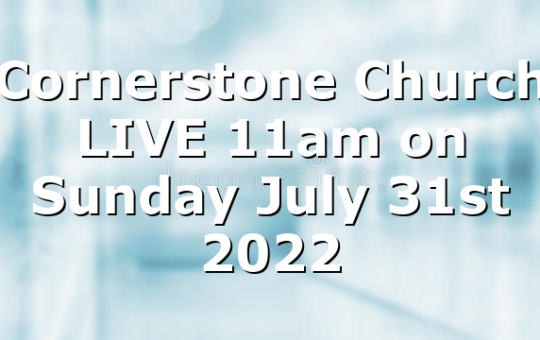 Cornerstone Church LIVE 11am on Sunday July 31st 2022