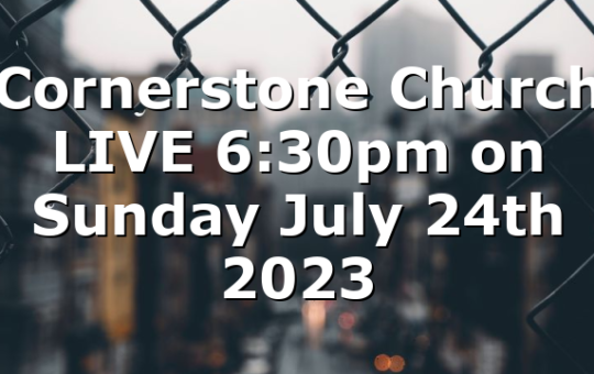 Cornerstone Church LIVE 6:30pm on Sunday July 24th 2023
