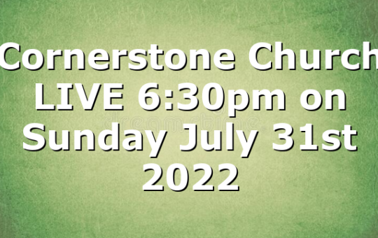 Cornerstone Church LIVE 6:30pm on Sunday July 31st 2022