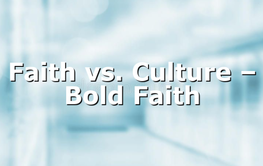 Faith vs. Culture – Bold Faith