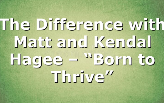 The Difference with Matt and Kendal Hagee – “Born to Thrive”