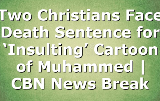 Two Christians Face Death Sentence for ‘Insulting’ Cartoon of Muhammed | CBN News Break