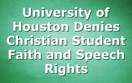 University of Houston Denies Christian Student Faith and Speech Rights