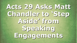 Acts 29 Asks Matt Chandler to ‘Step Aside’ from Speaking Engagements