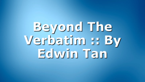 Beyond The Verbatim :: By Edwin Tan