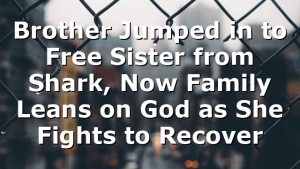 Brother Jumped in to Free Sister from Shark, Now Family Leans on God as She Fights to Recover