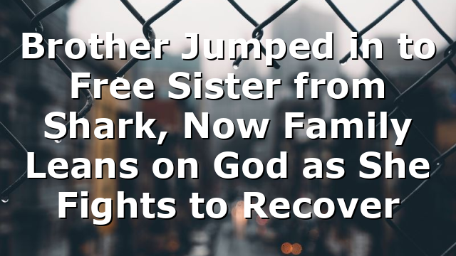 Brother Jumped in to Free Sister from Shark, Now Family Leans on God as She Fights to Recover