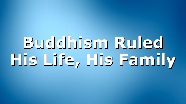 Buddhism Ruled His Life, His Family