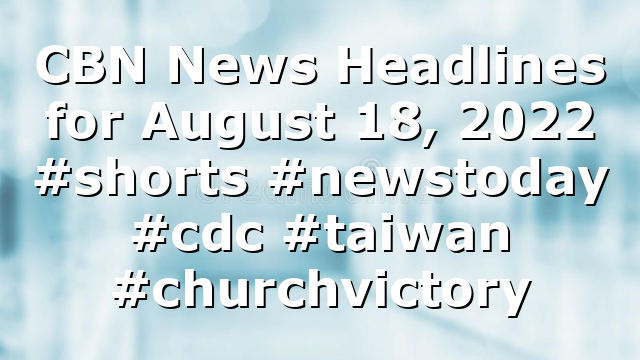 CBN News Headlines for August 18, 2022 #shorts #newstoday #cdc #taiwan #churchvictory