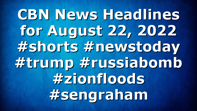CBN News Headlines for August 22, 2022 #shorts #newstoday #trump #russiabomb #zionfloods #sengraham