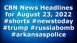 CBN News Headlines for August 23, 2022 #shorts #newstoday #trump #russiabomb #arkansaspolice
