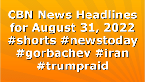 CBN News Headlines for August 31, 2022 #shorts #newstoday #gorbachev #iran #trumpraid