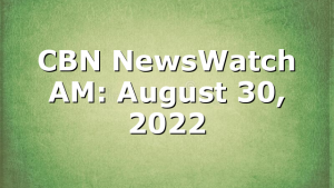 CBN NewsWatch AM: August 30, 2022