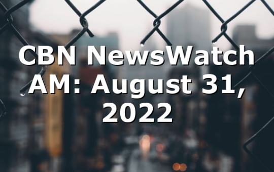 CBN NewsWatch AM: August 31, 2022