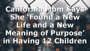 California Mom Says She ‘Found a New Life and a New Meaning of Purpose’ in Having 12 Children