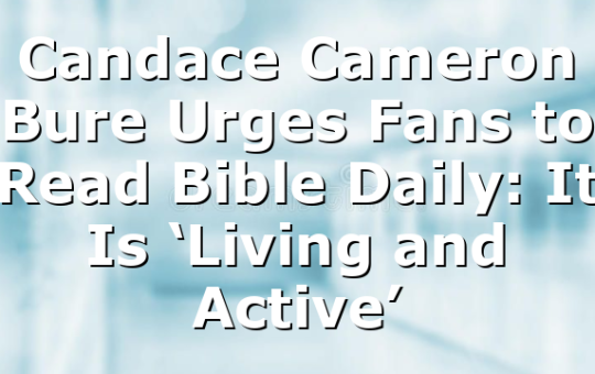 Candace Cameron Bure Urges Fans to Read Bible Daily: It Is ‘Living and Active’