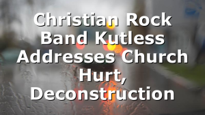 Christian Rock Band Kutless Addresses Church Hurt, Deconstruction