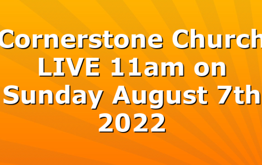 Cornerstone Church LIVE 11am on Sunday August 7th 2022
