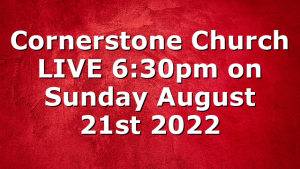 Cornerstone Church LIVE 6:30pm on Sunday August 21st 2022