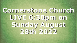 Cornerstone Church LIVE 6:30pm on Sunday August 28th 2022