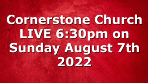 Cornerstone Church LIVE 6:30pm on Sunday August 7th 2022