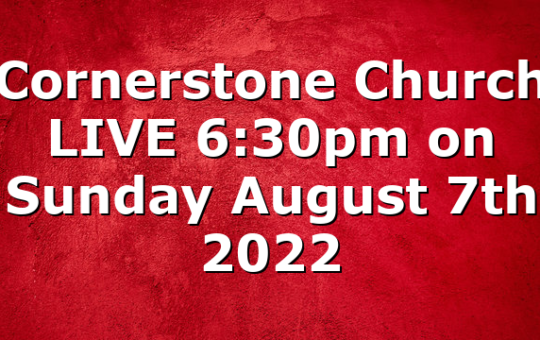 Cornerstone Church LIVE 6:30pm on Sunday August 7th 2022