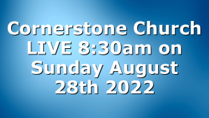 Cornerstone Church LIVE 8:30am on Sunday August 28th 2022