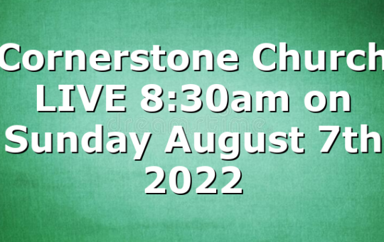 Cornerstone Church LIVE 8:30am on Sunday August 7th 2022
