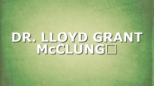DR. LLOYD GRANT McCLUNG​