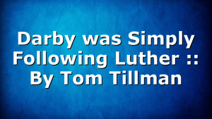 Darby was Simply Following Luther :: By Tom Tillman
