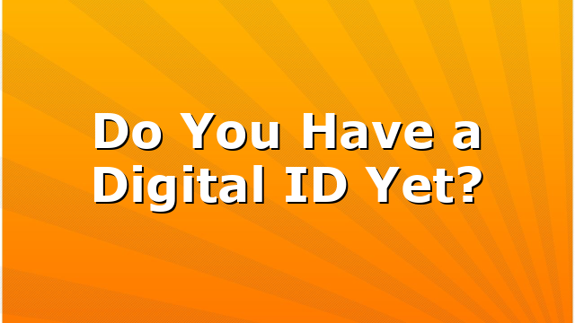 Do You Have a Digital ID Yet?