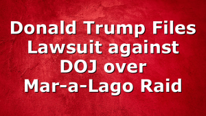 Donald Trump Files Lawsuit against DOJ over Mar-a-Lago Raid