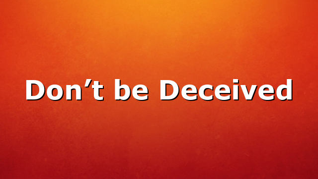 Don’t be Deceived