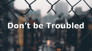 Don’t be Troubled