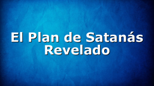 El Plan de Satanás Revelado