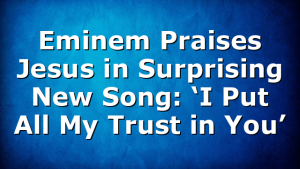 Eminem Praises Jesus in Surprising New Song: ‘I Put All My Trust in You’