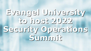 Evangel University to host 2022 Security Operations Summit