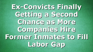 Ex-Convicts Finally Getting a Second Chance as More Companies Hire Former Inmates to Fill Labor Gap
