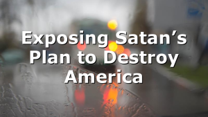 Exposing Satan’s Plan to Destroy America