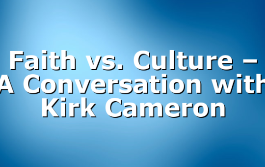 Faith vs. Culture – A Conversation with Kirk Cameron