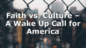 Faith vs. Culture – A Wake Up Call for America