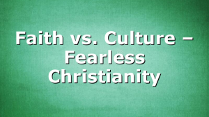 Faith vs. Culture – Fearless Christianity