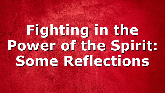 Fighting in the Power of the Spirit: Some Reflections