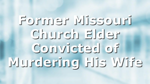Former Missouri Church Elder Convicted of Murdering His Wife