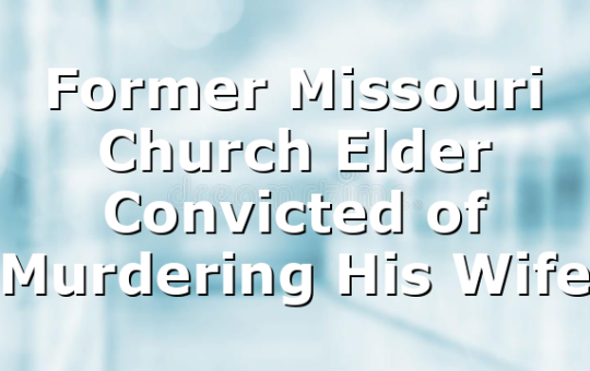Former Missouri Church Elder Convicted of Murdering His Wife